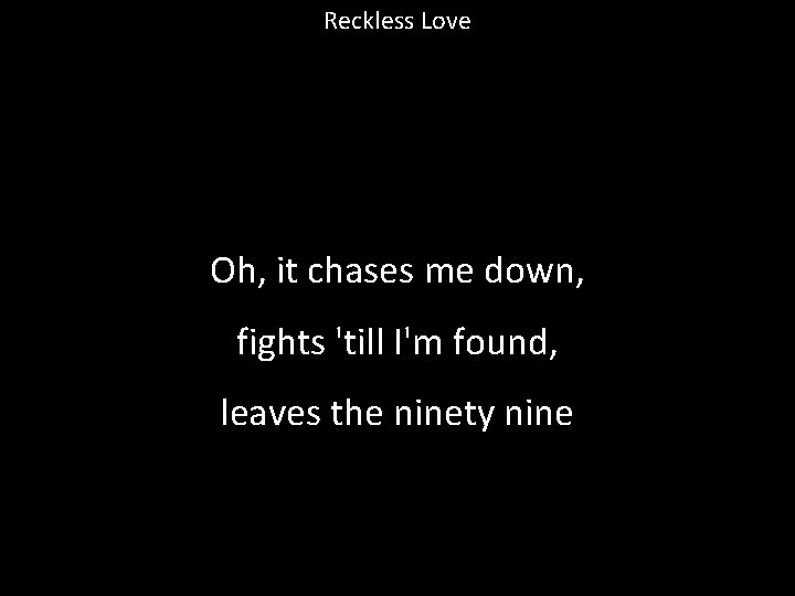 Reckless Love Oh, it chases me down, fights 'till I'm found, leaves the ninety