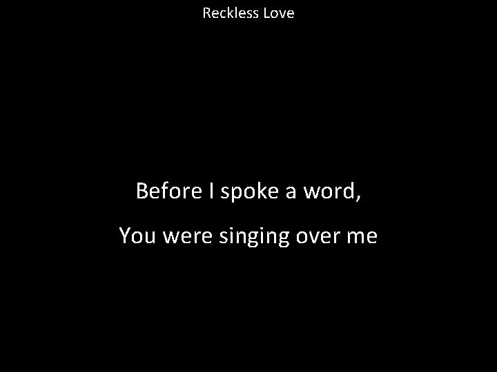 Reckless Love Before I spoke a word, You were singing over me 