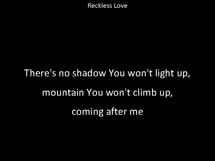 Reckless Love There's no shadow You won't light up, mountain You won't climb up,
