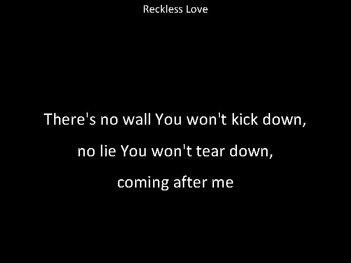 Reckless Love There's no wall You won't kick down, no lie You won't tear