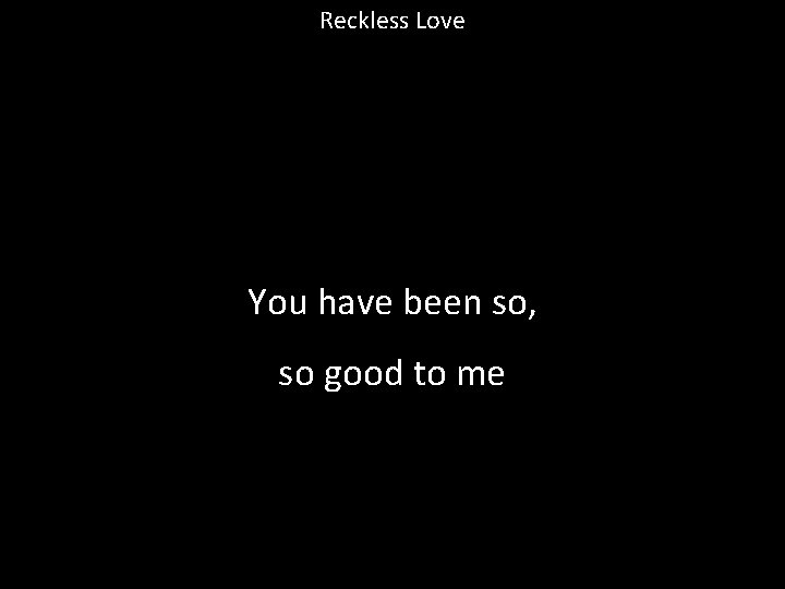 Reckless Love You have been so, so good to me 