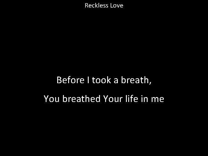 Reckless Love Before I took a breath, You breathed Your life in me 