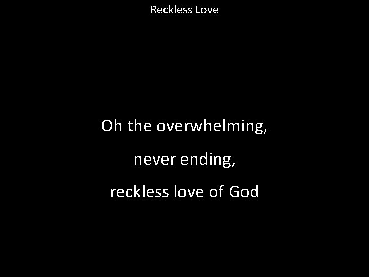Reckless Love Oh the overwhelming, never ending, reckless love of God 