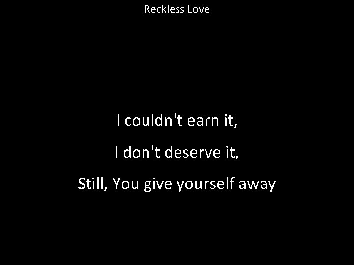 Reckless Love I couldn't earn it, I don't deserve it, Still, You give yourself