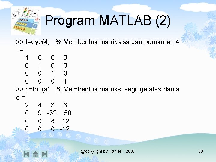 Program MATLAB (2) >> I=eye(4) % Membentuk matriks satuan berukuran 4 I= 1 0