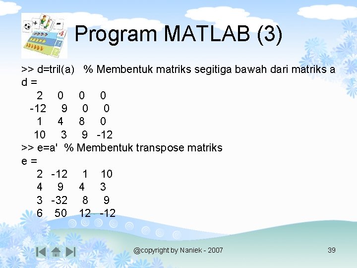 Program MATLAB (3) >> d=tril(a) % Membentuk matriks segitiga bawah dari matriks a d=