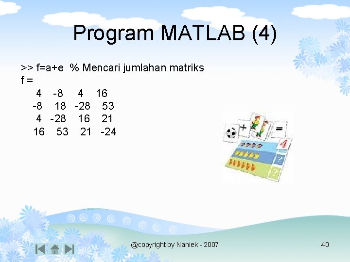 Program MATLAB (4) >> f=a+e % Mencari jumlahan matriks f= 4 -8 4 16