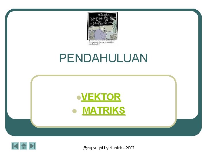 PENDAHULUAN l. VEKTOR l MATRIKS @copyright by Naniek - 2007 