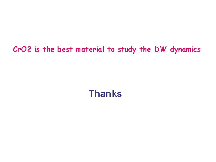Cr. O 2 is the best material to study the DW dynamics Thanks 