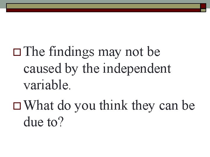 The findings may not be caused by the independent variable. What do you The findings may not be caused by the independent variable. What do you