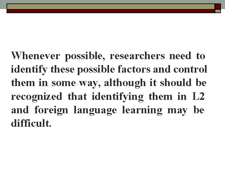 Whenever possible, researchers need to identify these possible factors and control them in some Whenever possible, researchers need to identify these possible factors and control them in some