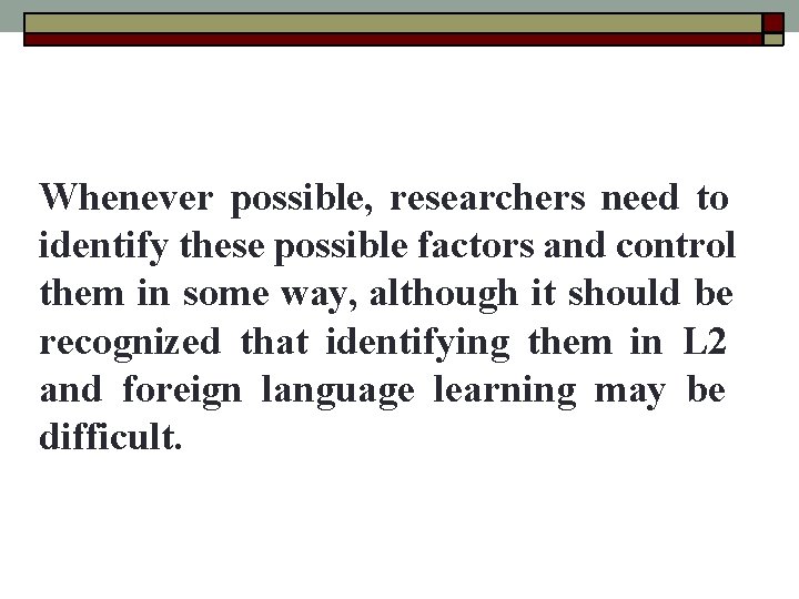 Whenever possible, researchers need to identify these possible factors and control them in some