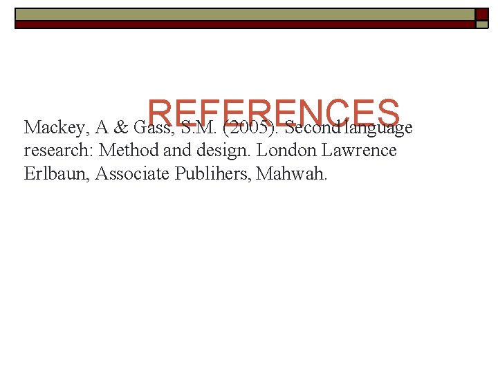 REFERENCES Mackey, A & Gass, S. M. (2005). Second language research: Method and design.