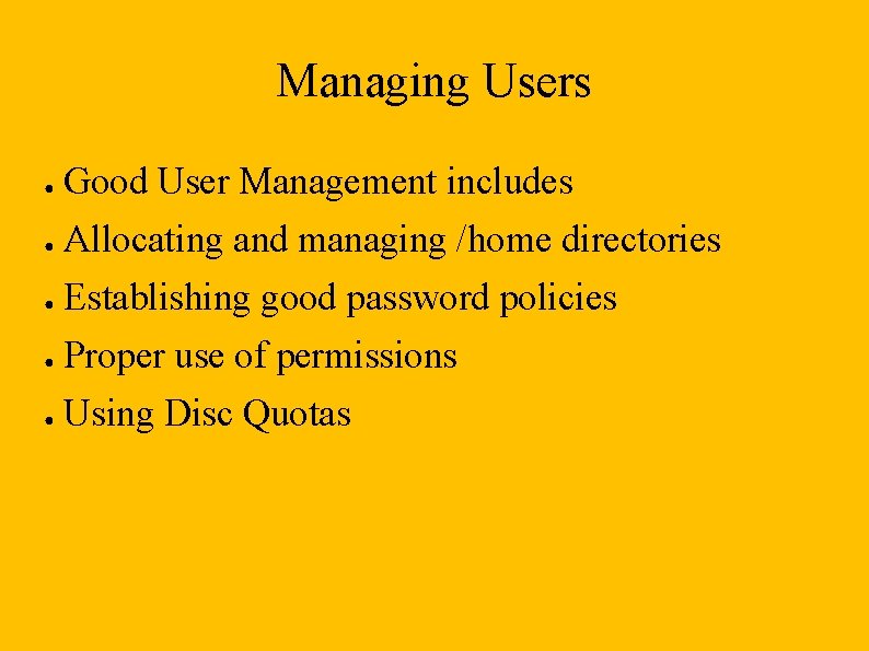 Managing Users ● Good User Management includes ● Allocating and managing /home directories ●