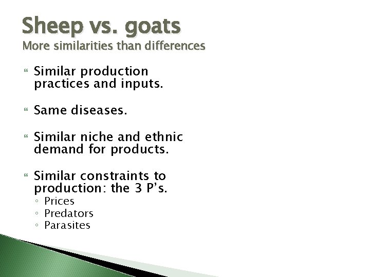 Sheep vs. goats More similarities than differences Similar production practices and inputs. Same diseases.