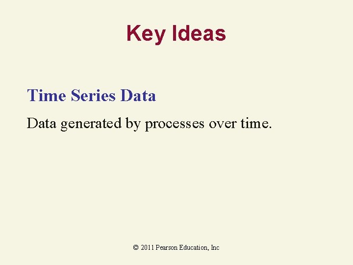 Key Ideas Time Series Data generated by processes over time. © 2011 Pearson Education,
