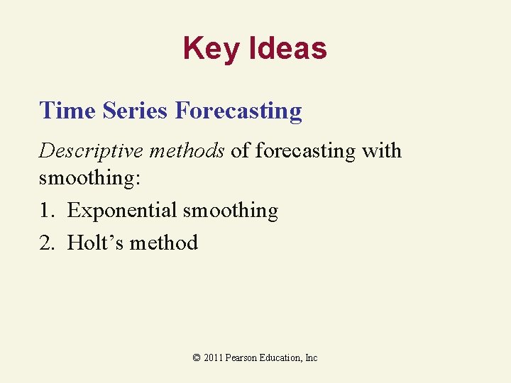 Key Ideas Time Series Forecasting Descriptive methods of forecasting with smoothing: 1. Exponential smoothing