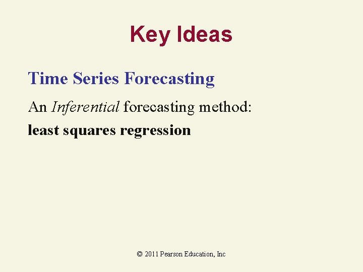 Key Ideas Time Series Forecasting An Inferential forecasting method: least squares regression © 2011