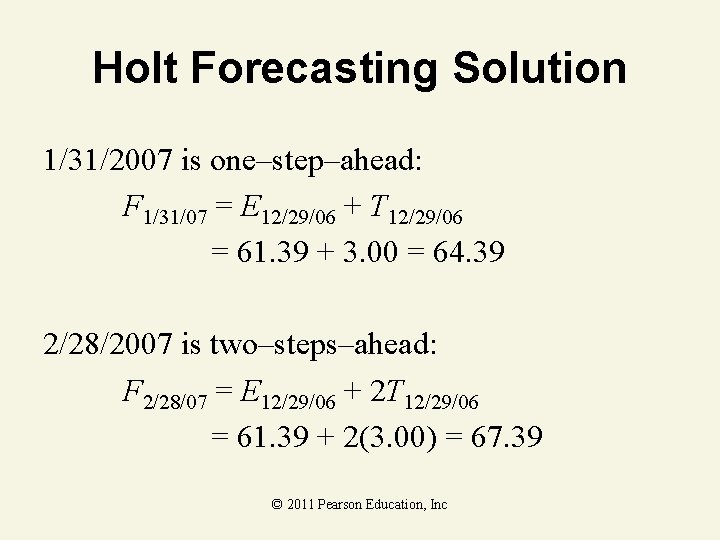 Holt Forecasting Solution 1/31/2007 is one–step–ahead: F 1/31/07 = E 12/29/06 + T 12/29/06