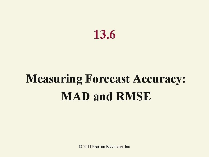 13. 6 Measuring Forecast Accuracy: MAD and RMSE © 2011 Pearson Education, Inc 