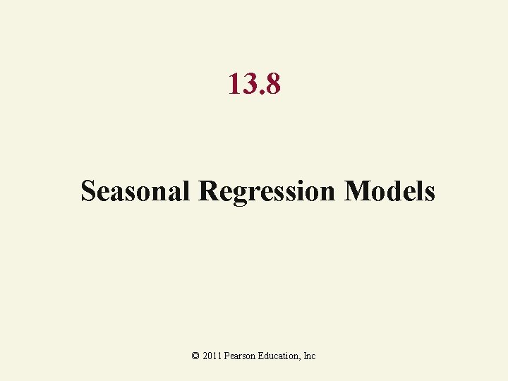13. 8 Seasonal Regression Models © 2011 Pearson Education, Inc 