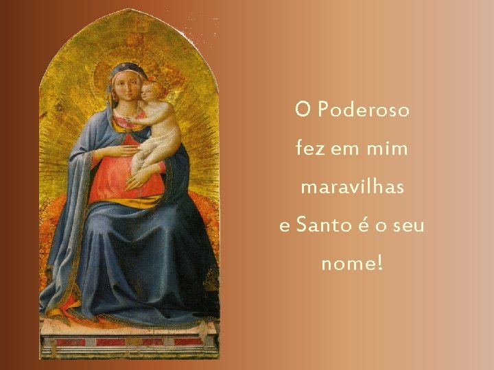 O Poderoso fez em mim maravilhas e Santo é o seu nome! 