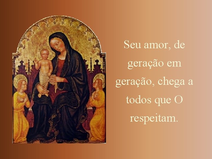 Seu amor, de geração em geração, chega a todos que O respeitam. 