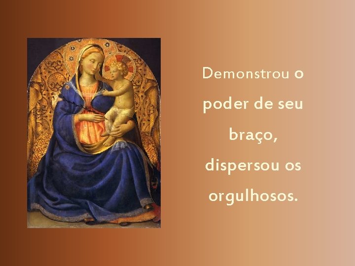 Demonstrou o poder de seu braço, dispersou os orgulhosos. 