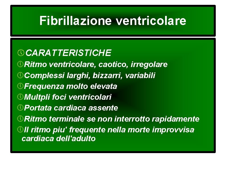 Fibrillazione ventricolare CARATTERISTICHE Ritmo ventricolare, caotico, irregolare Complessi larghi, bizzarri, variabili Frequenza molto elevata