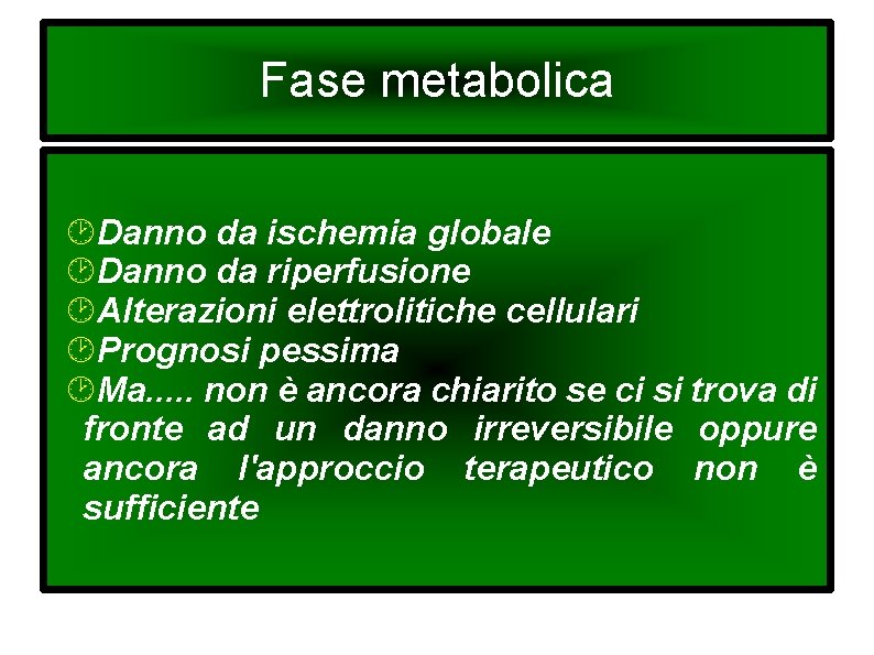 Fase metabolica Danno da ischemia globale Danno da riperfusione Alterazioni elettrolitiche cellulari Prognosi pessima