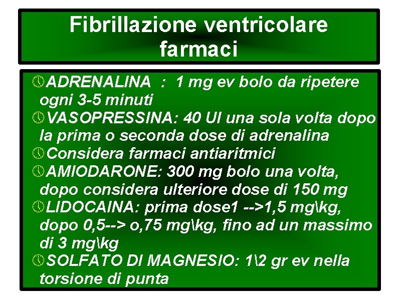 Fibrillazione ventricolare farmaci ADRENALINA : 1 mg ev bolo da ripetere ogni 3 -5