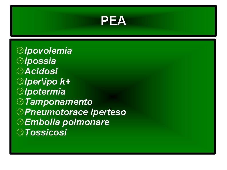 PEA Ipovolemia Ipossia Acidosi Iperipo k+ Ipotermia Tamponamento Pneumotorace iperteso Embolia polmonare Tossicosi 