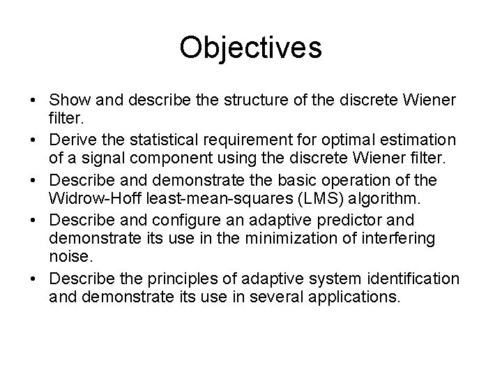 Objectives • Show and describe the structure of the discrete Wiener filter. • Derive