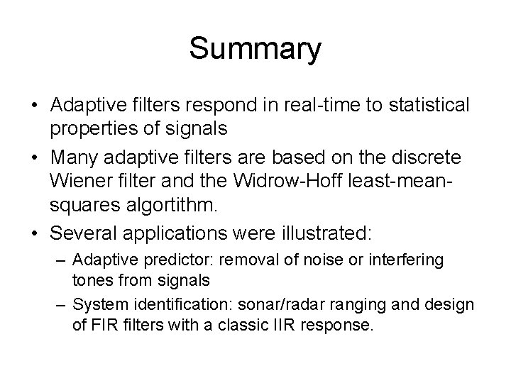 Summary • Adaptive filters respond in real-time to statistical properties of signals • Many