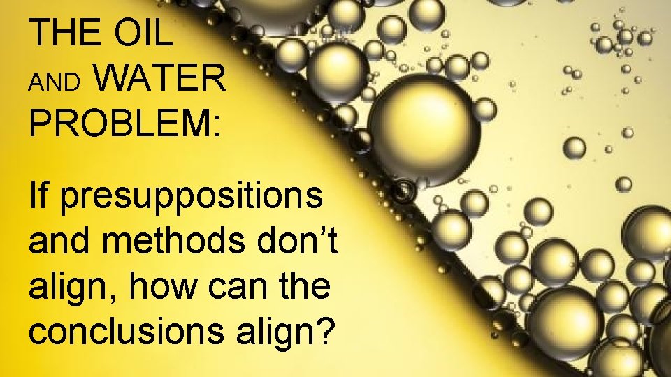 THE OIL AND WATER PROBLEM: If presuppositions and methods don’t align, how can the