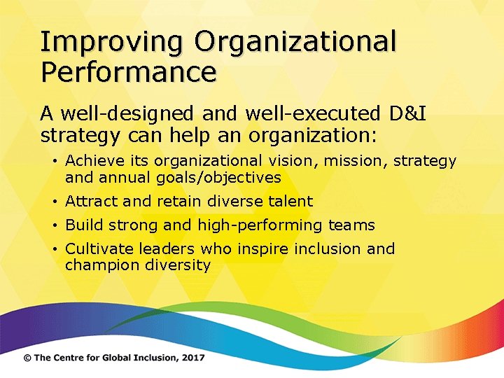 Improving Organizational Performance A well-designed and well-executed D&I strategy can help an organization: •