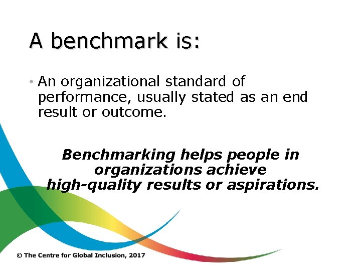 A benchmark is: • An organizational standard of performance, usually stated as an end