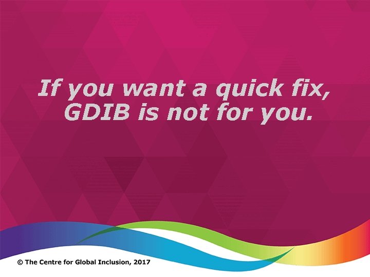 If you want a quick fix, GDIB is not for you. 