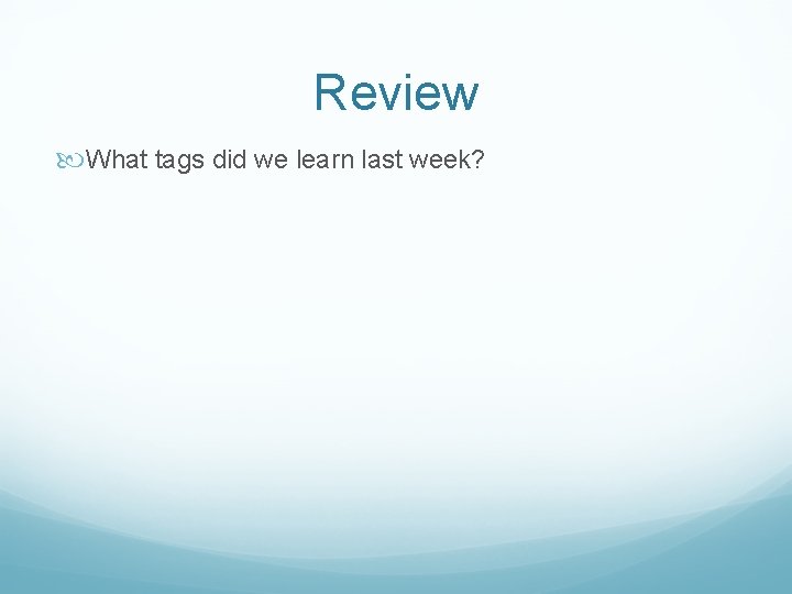 Review What tags did we learn last week? 