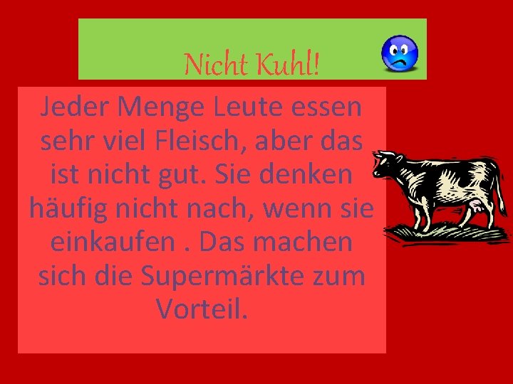 Nicht Kuhl! Jeder Menge Leute essen sehr viel Fleisch, aber das ist nicht gut.