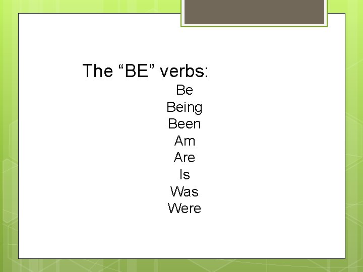 The “BE” verbs: Be Being Been Am Are Is Was Were 