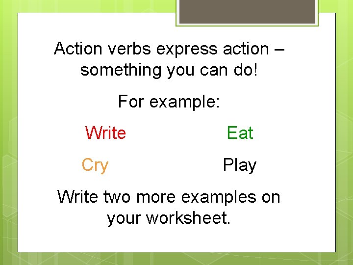 Action verbs express action – something you can do! For example: Write Eat Cry