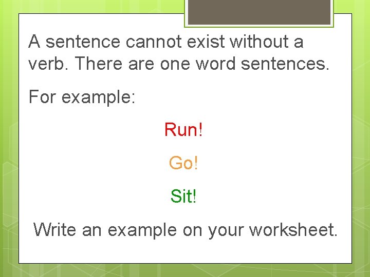 A sentence cannot exist without a verb. There are one word sentences. For example: