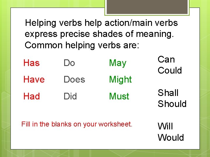 Helping verbs help action/main verbs express precise shades of meaning. Common helping verbs are: