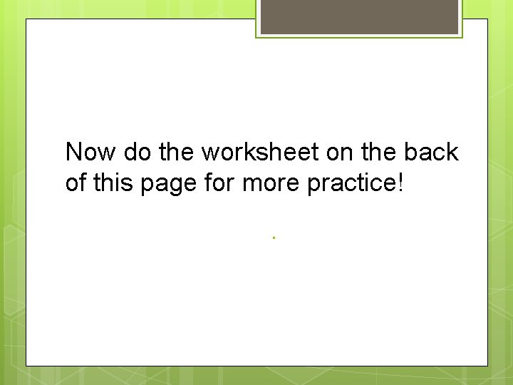 Now do the worksheet on the back of this page for more practice!. 