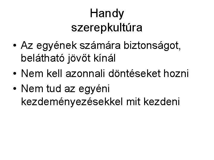 Handy szerepkultúra • Az egyének számára biztonságot, belátható jövőt kínál • Nem kell azonnali Handy szerepkultúra • Az egyének számára biztonságot, belátható jövőt kínál • Nem kell azonnali