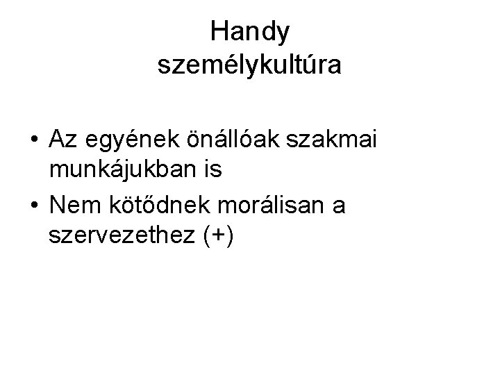 Handy személykultúra • Az egyének önállóak szakmai munkájukban is • Nem kötődnek morálisan a Handy személykultúra • Az egyének önállóak szakmai munkájukban is • Nem kötődnek morálisan a