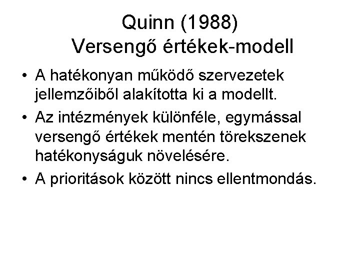 Quinn (1988) Versengő értékek-modell • A hatékonyan működő szervezetek jellemzőiből alakította ki a modellt. Quinn (1988) Versengő értékek-modell • A hatékonyan működő szervezetek jellemzőiből alakította ki a modellt.