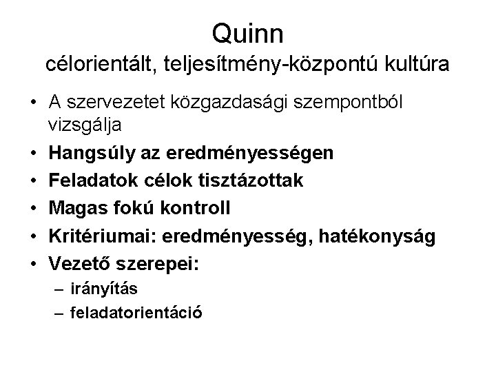 Quinn célorientált, teljesítmény-központú kultúra • A szervezetet közgazdasági szempontból vizsgálja • Hangsúly az eredményességen Quinn célorientált, teljesítmény-központú kultúra • A szervezetet közgazdasági szempontból vizsgálja • Hangsúly az eredményességen