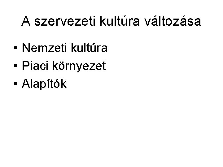 A szervezeti kultúra változása • Nemzeti kultúra • Piaci környezet • Alapítók A szervezeti kultúra változása • Nemzeti kultúra • Piaci környezet • Alapítók